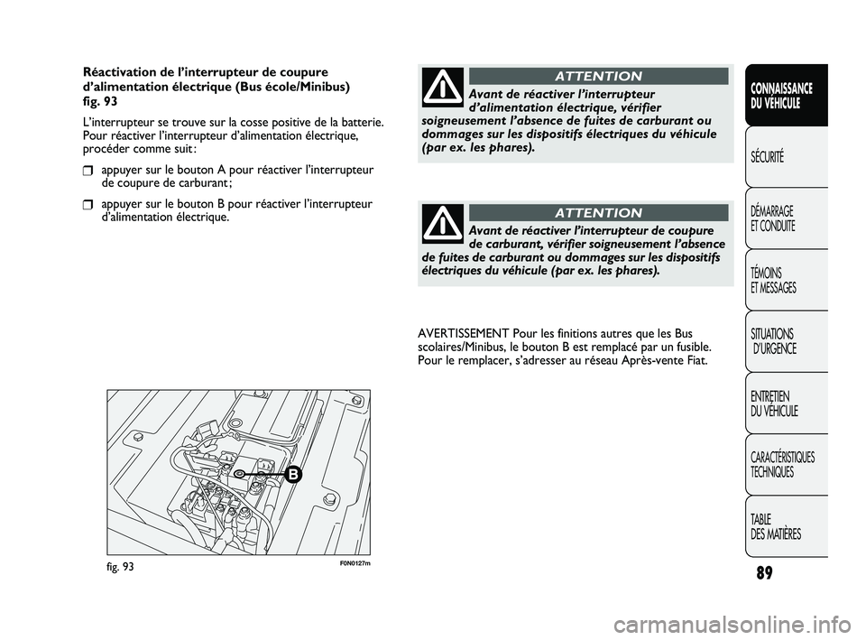 FIAT DUCATO 2009 Notice dentretien (in French) 89
SICUREZZA
AVVIAMENTO
E GUIDA
SPIE E
MESSAGGI
IN EMERGENZA
MANUTENZIONE
E CURA
DATI TECNICI
INDICE
F0N0127mfig. 93
AVERTISSEMENT Pour les finitions autres que les Bus
scolaires/Minibus, le bouton B FIAT DUCATO 2009 Notice dentretien (in French) 89
SICUREZZA
AVVIAMENTO
E GUIDA
SPIE E
MESSAGGI
IN EMERGENZA
MANUTENZIONE
E CURA
DATI TECNICI
INDICE
F0N0127mfig. 93
AVERTISSEMENT Pour les finitions autres que les Bus
scolaires/Minibus, le bouton B