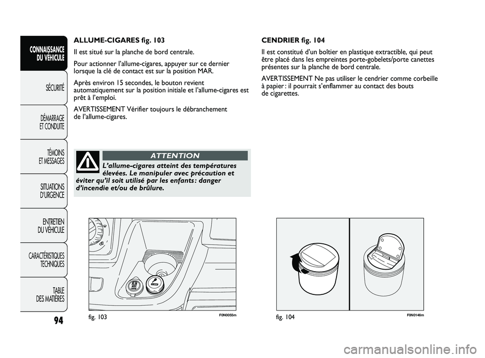 FIAT DUCATO 2009 Notice dentretien (in French) F0N0146mfig. 10494
SICUREZZA
AVVIAMENTO
E GUIDA
SPIE E
MESSAGGI
IN EMERGENZA
MANUTENZIONE
E CURA
DATI TECNICI
INDICE
F0N0055mfig. 103
CENDRIER fig. 104
Il est constitué d’un boîtier en plastique e FIAT DUCATO 2009 Notice dentretien (in French) F0N0146mfig. 10494
SICUREZZA
AVVIAMENTO
E GUIDA
SPIE E
MESSAGGI
IN EMERGENZA
MANUTENZIONE
E CURA
DATI TECNICI
INDICE
F0N0055mfig. 103
CENDRIER fig. 104
Il est constitué d’un boîtier en plastique e