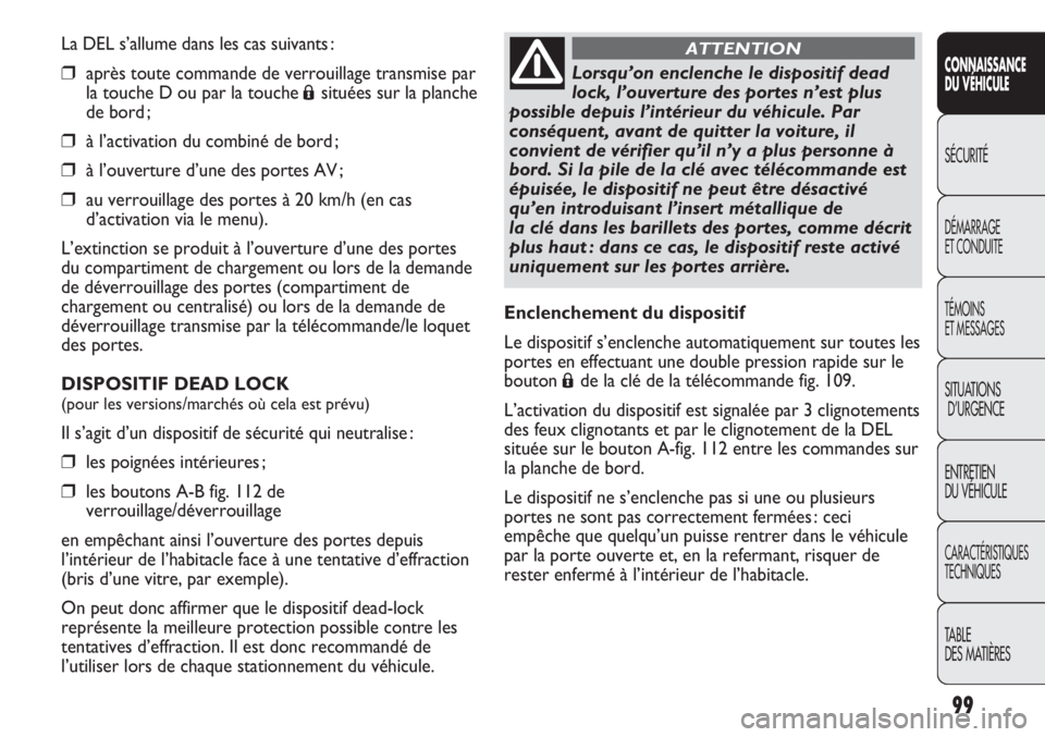FIAT DUCATO 2011 Notice dentretien (in French) 99
SICUREZZA
AVVIAMENTO
E GUIDA
SPIE E
MESSAGGI
IN EMERGENZA
MANUTENZIONE
E CURA
DATI TECNICI
INDICE
La DEL s’allume dans les cas suivants :
❒après toute commande de verrouillage transmise par
l FIAT DUCATO 2011 Notice dentretien (in French) 99
SICUREZZA
AVVIAMENTO
E GUIDA
SPIE E
MESSAGGI
IN EMERGENZA
MANUTENZIONE
E CURA
DATI TECNICI
INDICE
La DEL s’allume dans les cas suivants :
❒après toute commande de verrouillage transmise par
l