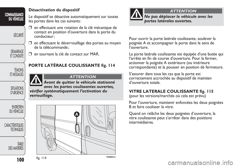 FIAT DUCATO 2011 Notice dentretien (in French) Pour ouvrir la porte latérale coulissante, soulever la
poignée A et accompagner la porte dans le sens de
l’ouverture.
La porte latérale coulissante est équipée d’une butée qui
l’arrête en FIAT DUCATO 2011 Notice dentretien (in French) Pour ouvrir la porte latérale coulissante, soulever la
poignée A et accompagner la porte dans le sens de
l’ouverture.
La porte latérale coulissante est équipée d’une butée qui
l’arrête en