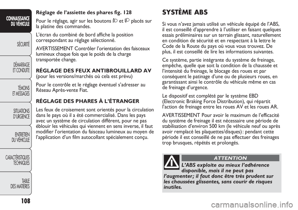 FIAT DUCATO 2011 Notice dentretien (in French) 108
SICUREZZA
AVVIAMENTO
E GUIDA
SPIE E
MESSAGGI
IN EMERGENZA
MANUTENZIONE
E CURA
DATI TECNICI
INDICE
SYSTÈME ABS
Si vous n’avez jamais utilisé un véhicule équipé de l’ABS,
il est conseillé FIAT DUCATO 2011 Notice dentretien (in French) 108
SICUREZZA
AVVIAMENTO
E GUIDA
SPIE E
MESSAGGI
IN EMERGENZA
MANUTENZIONE
E CURA
DATI TECNICI
INDICE
SYSTÈME ABS
Si vous n’avez jamais utilisé un véhicule équipé de l’ABS,
il est conseillé