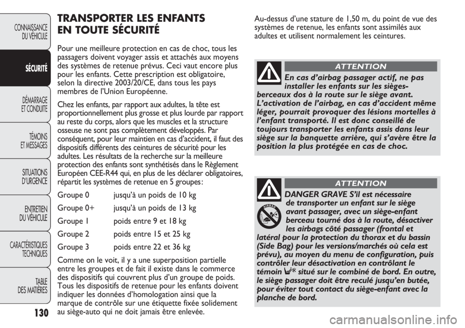 FIAT DUCATO 2011  Notice dentretien (in French) Au-dessus d’une stature de 1,50 m, du point de vue des
systèmes de retenue, les enfants sont assimilés aux
adultes et utilisent normalement les ceintures.
130
TRANSPORTER LES ENFANTS 
EN TOUTE SÉ