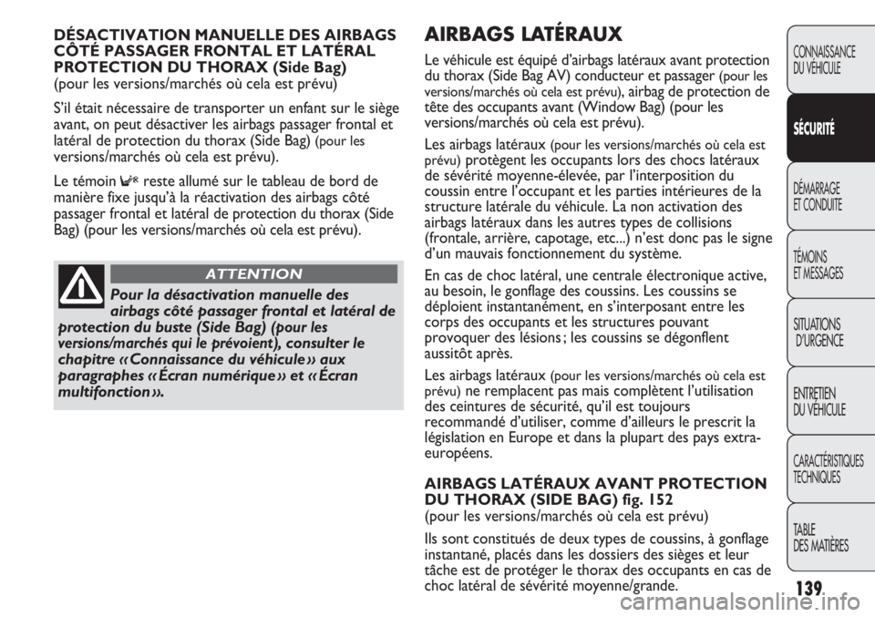 FIAT DUCATO 2011  Notice dentretien (in French) 139
AIRBAGS LATÉRAUX 
Le véhicule est équipé d’airbags latéraux avant protection
du thorax (Side Bag AV) conducteur et passager 
(pour les
versions/marchés où cela est prévu)
, airbag de pro