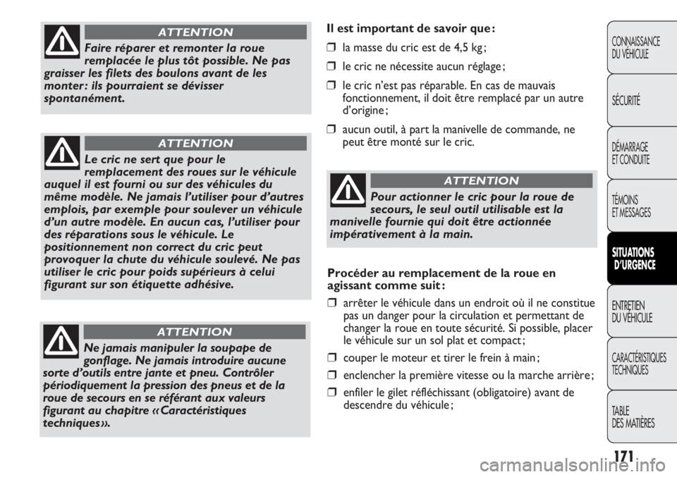 FIAT DUCATO 2011  Notice dentretien (in French) 171
Il est important de savoir que :
❒la masse du cric est de 4,5 kg ;
❒le cric ne nécessite aucun réglage ;
❒le cric n’est pas réparable. En cas de mauvais
fonctionnement, il doit être re