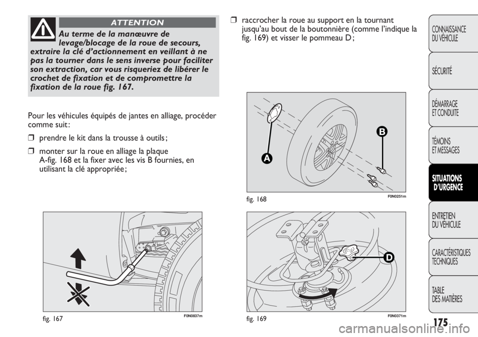 FIAT DUCATO 2011  Notice dentretien (in French) 175
F0N0251mfig. 168
F0N0837mfig. 167
Pour les véhicules équipés de jantes en alliage, procéder
comme suit :
❒prendre le kit dans la trousse à outils ;
❒monter sur la roue en alliage la plaqu