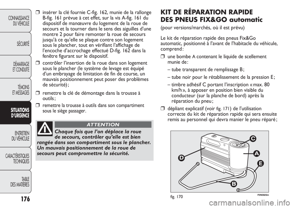 FIAT DUCATO 2011  Notice dentretien (in French) 176
E
F0N0825mfig. 170
KIT DE RÉPARATION RAPIDE 
DES PNEUS FIX&GO automatic
(pour versions/marchés, où il est prévu)
Le kit de réparation rapide des pneus Fix&Go
automatic, positionné à l’ava