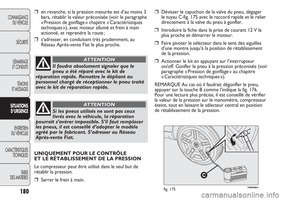 FIAT DUCATO 2011  Notice dentretien (in French) 180
F0N0828mfig. 175
❒en revanche, si la pression mesurée est d’au moins 3
bars, rétablir la valeur préconisée (voir le paragraphe
« Pression de gonflage » chapitre « Caractéristiques
tech