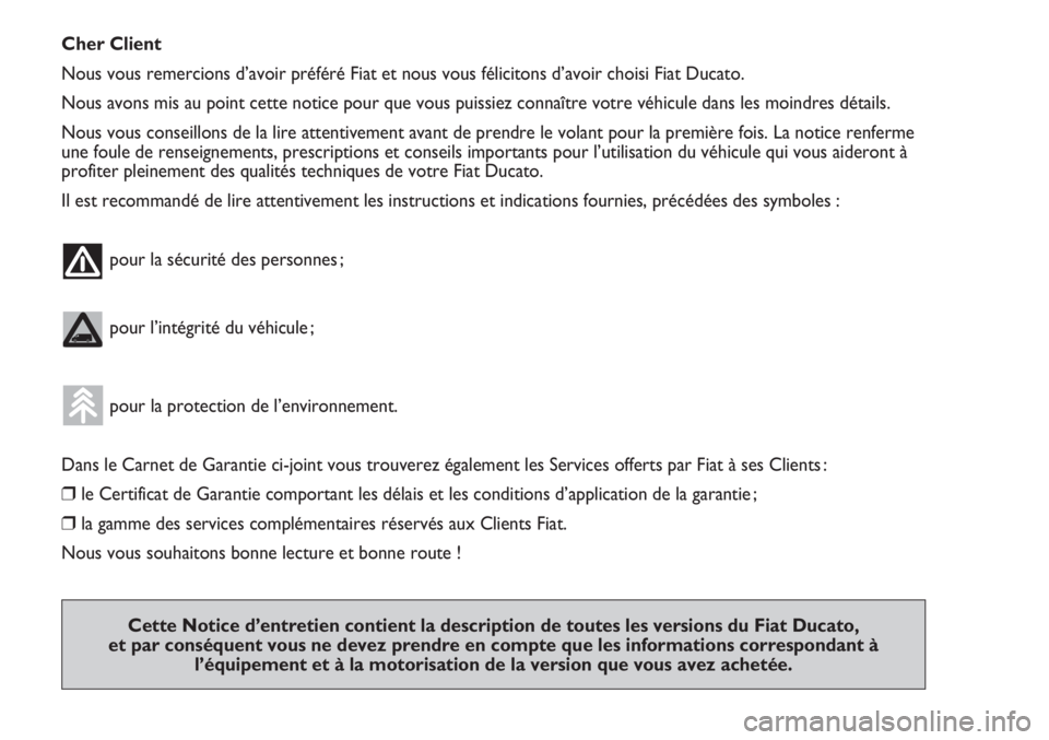 FIAT DUCATO 2011  Notice dentretien (in French) Cher Client
Nous vous remercions d’avoir préféré Fiat et nous vous félicitons d’avoir choisi Fiat Ducato.
Nous avons mis au point cette notice pour que vous puissiez connaître votre véhicule