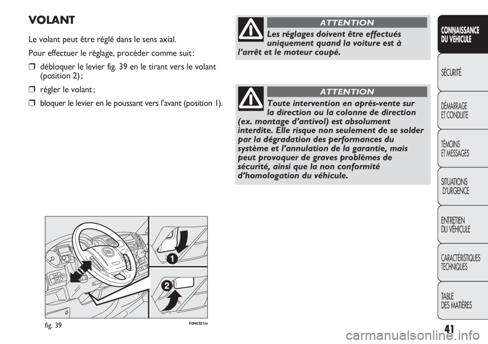 FIAT DUCATO 2011 Notice dentretien (in French) 41
SICUREZZA
AVVIAMENTO
E GUIDA
SPIE E
MESSAGGI
IN EMERGENZA
MANUTENZIONE
E CURA
DATI TECNICI
INDICE
F0N0321mfig. 39
VOLANT
Le volant peut être réglé dans le sens axial.
Pour effectuer le réglage, FIAT DUCATO 2011 Notice dentretien (in French) 41
SICUREZZA
AVVIAMENTO
E GUIDA
SPIE E
MESSAGGI
IN EMERGENZA
MANUTENZIONE
E CURA
DATI TECNICI
INDICE
F0N0321mfig. 39
VOLANT
Le volant peut être réglé dans le sens axial.
Pour effectuer le réglage,