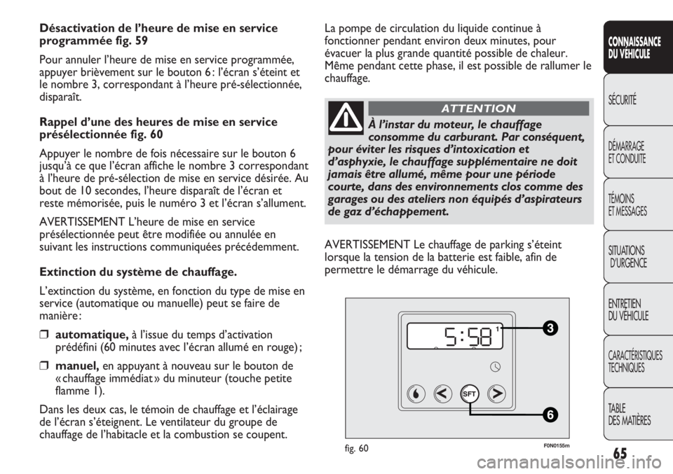 FIAT DUCATO 2011  Notice dentretien (in French) 65
SICUREZZA
AVVIAMENTO
E GUIDA
SPIE E
MESSAGGI
IN EMERGENZA
MANUTENZIONE
E CURA
DATI TECNICI
INDICE
CONNAISSANCE
DU VÉHICULE
SÉCURITÉ
DÉMARRAGE
ET CONDUITE
TÉMOINS
ET MESSAGES
SITUATIONS
D’URG