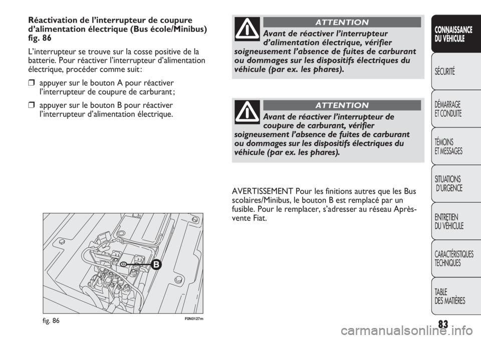 FIAT DUCATO 2011 Notice dentretien (in French) 83
SICUREZZA
AVVIAMENTO
E GUIDA
SPIE E
MESSAGGI
IN EMERGENZA
MANUTENZIONE
E CURA
DATI TECNICI
INDICE
F0N0127mfig. 86
AVERTISSEMENT Pour les finitions autres que les Bus
scolaires/Minibus, le bouton B FIAT DUCATO 2011 Notice dentretien (in French) 83
SICUREZZA
AVVIAMENTO
E GUIDA
SPIE E
MESSAGGI
IN EMERGENZA
MANUTENZIONE
E CURA
DATI TECNICI
INDICE
F0N0127mfig. 86
AVERTISSEMENT Pour les finitions autres que les Bus
scolaires/Minibus, le bouton B
