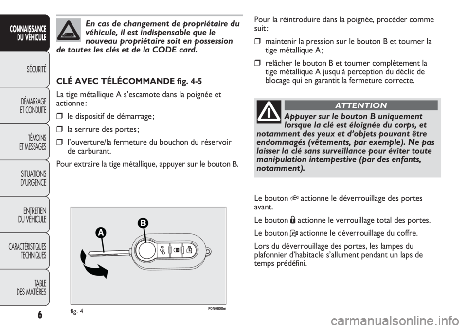 FIAT DUCATO 2011  Notice dentretien (in French) F0N0800mfig. 4
Pour la réintroduire dans la poignée, procéder comme
suit :
❒maintenir la pression sur le bouton B et tourner la
tige métallique A ;
❒relâcher le bouton B et tourner complètem