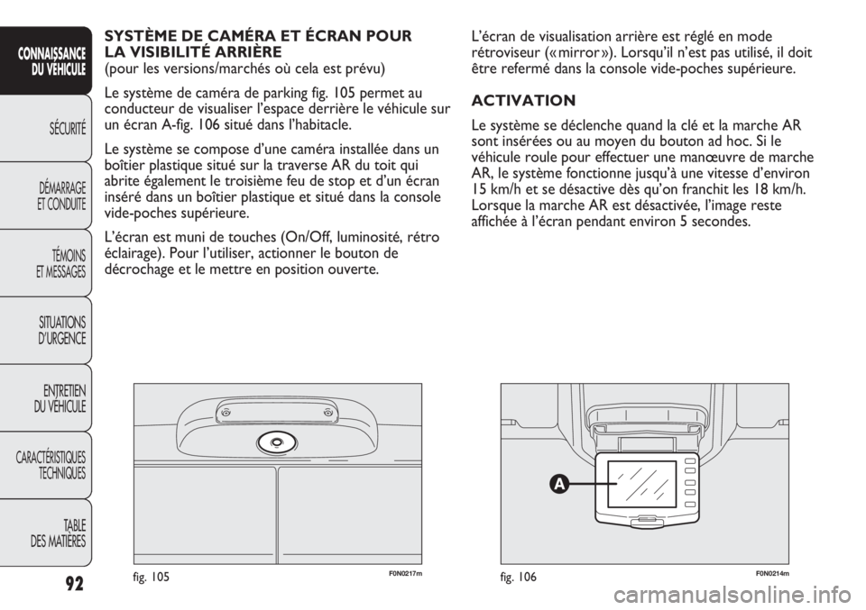 FIAT DUCATO 2011  Notice dentretien (in French) F0N0217mfig. 105F0N0214mfig. 106
L’écran de visualisation arrière est réglé en mode
rétroviseur (« mirror »). Lorsqu’il n’est pas utilisé, il doit
être refermé dans la console vide-poc