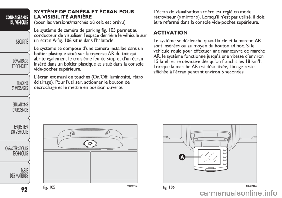 FIAT DUCATO 2011 Notice dentretien (in French) F0N0217mfig. 105F0N0214mfig. 106
L’écran de visualisation arrière est réglé en mode
rétroviseur (« mirror »). Lorsqu’il n’est pas utilisé, il doit
être refermé dans la console vide-poc FIAT DUCATO 2011 Notice dentretien (in French) F0N0217mfig. 105F0N0214mfig. 106
L’écran de visualisation arrière est réglé en mode
rétroviseur (« mirror »). Lorsqu’il n’est pas utilisé, il doit
être refermé dans la console vide-poc