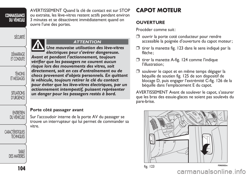 FIAT DUCATO 2013 Notice dentretien (in French) 104
SICUREZZA
AVVIAMENTO
E GUIDA
SPIE E
MESSAGGI
IN EMERGENZA
MANUTENZIONE
E CURA
DATI TECNICI
INDICE
F0N0063mfig. 123
CAPOT MOTEUR
OUVERTURE
Procéder comme suit :
❒ouvrir la porte coté conducteu FIAT DUCATO 2013 Notice dentretien (in French) 104
SICUREZZA
AVVIAMENTO
E GUIDA
SPIE E
MESSAGGI
IN EMERGENZA
MANUTENZIONE
E CURA
DATI TECNICI
INDICE
F0N0063mfig. 123
CAPOT MOTEUR
OUVERTURE
Procéder comme suit :
❒ouvrir la porte coté conducteu