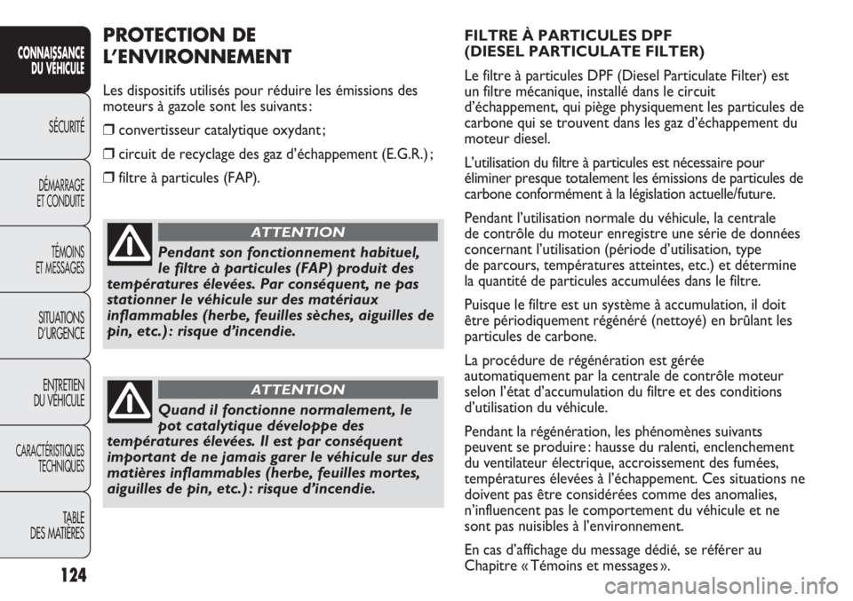 FIAT DUCATO 2013  Notice dentretien (in French) 124
SICUREZZA
AVVIAMENTO
E GUIDA
SPIE E
MESSAGGI
IN EMERGENZA
MANUTENZIONE
E CURA
DATI TECNICI
INDICE
FILTRE À PARTICULES DPF 
(DIESEL PARTICULATE FILTER)
Le filtre à particules DPF (Diesel Particul