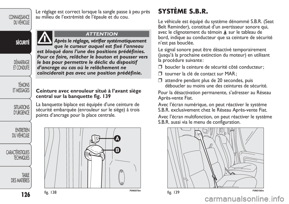 FIAT DUCATO 2013  Notice dentretien (in French) SYSTÈME S.B.R.
Le véhicule est équipé du système dénommé S.B.R. (Seat
Belt Reminder), constitué d’un avertisseur sonore qui,
avec le clignotement du témoin 
<sur le tableau de
bord, indique