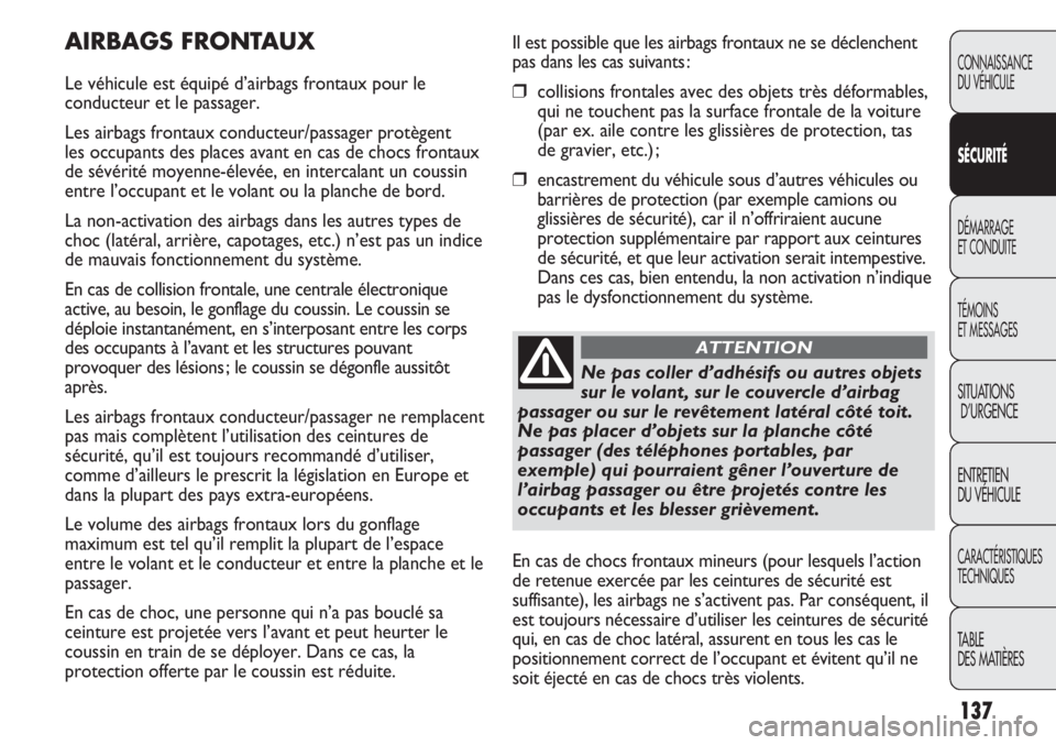 FIAT DUCATO 2013 Notice dentretien (in French) 137
Il est possible que les airbags frontaux ne se déclenchent
pas dans les cas suivants :
❒collisions frontales avec des objets très déformables,
qui ne touchent pas la surface frontale de la vo FIAT DUCATO 2013 Notice dentretien (in French) 137
Il est possible que les airbags frontaux ne se déclenchent
pas dans les cas suivants :
❒collisions frontales avec des objets très déformables,
qui ne touchent pas la surface frontale de la vo