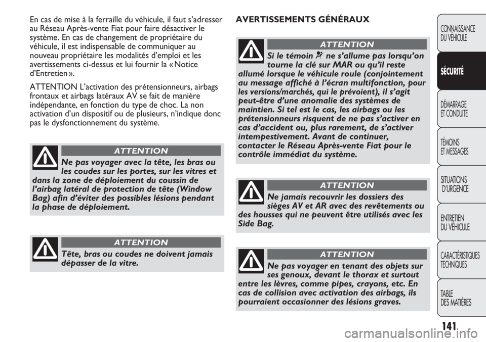 FIAT DUCATO 2012  Notice dentretien (in French) 141
AVERTISSEMENTS GÉNÉRAUX En cas de mise à la ferraille du véhicule, il faut s’adresser 
au Réseau Après-vente Fiat pour faire désactiver le
système. En cas de changement de propriétaire 