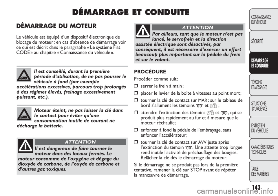 FIAT DUCATO 2013 Notice dentretien (in French) 143
PROCÉDURE
Procéder comme suit :
❒serrer le frein à main ;
❒placer le levier de la boîte à vitesses au point mort ;
❒tourner la clé de contact sur MAR: sur le tableau de
bord s’allum FIAT DUCATO 2013 Notice dentretien (in French) 143
PROCÉDURE
Procéder comme suit :
❒serrer le frein à main ;
❒placer le levier de la boîte à vitesses au point mort ;
❒tourner la clé de contact sur MAR: sur le tableau de
bord s’allum