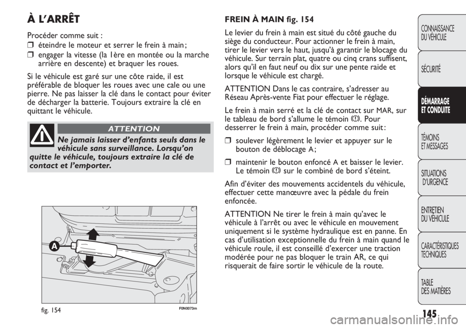 FIAT DUCATO 2013 Notice dentretien (in French) 145
F0N0073mfig. 154
FREIN À MAIN fig. 154
Le levier du frein à main est situé du côté gauche du
siège du conducteur. Pour actionner le frein à main,
tirer le levier vers le haut, jusqu’à ga FIAT DUCATO 2013 Notice dentretien (in French) 145
F0N0073mfig. 154
FREIN À MAIN fig. 154
Le levier du frein à main est situé du côté gauche du
siège du conducteur. Pour actionner le frein à main,
tirer le levier vers le haut, jusqu’à ga