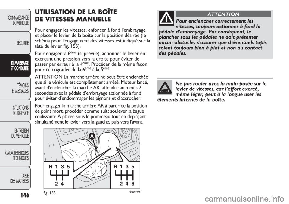 FIAT DUCATO 2013 Notice dentretien (in French) 146
F0N0074mfig. 155
UTILISATION DE LA BOÎTE
DE VITESSES MANUELLE
Pour engager les vitesses, enfoncer à fond l’embrayage
et placer le levier de la boîte sur la position désirée (le
schéma pou FIAT DUCATO 2013 Notice dentretien (in French) 146
F0N0074mfig. 155
UTILISATION DE LA BOÎTE
DE VITESSES MANUELLE
Pour engager les vitesses, enfoncer à fond l’embrayage
et placer le levier de la boîte sur la position désirée (le
schéma pou
