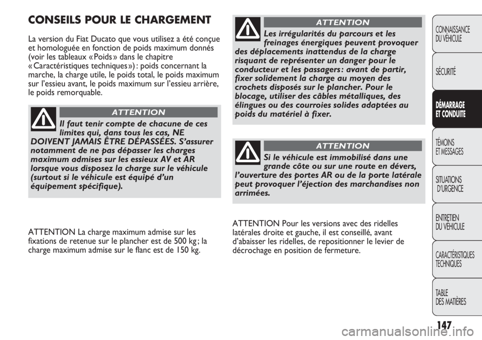 FIAT DUCATO 2013  Notice dentretien (in French) 147
ATTENTION Pour les versions avec des ridelles
latérales droite et gauche, il est conseillé, avant
d’abaisser les ridelles, de repositionner le levier de
décrochage en position de fermeture.
C