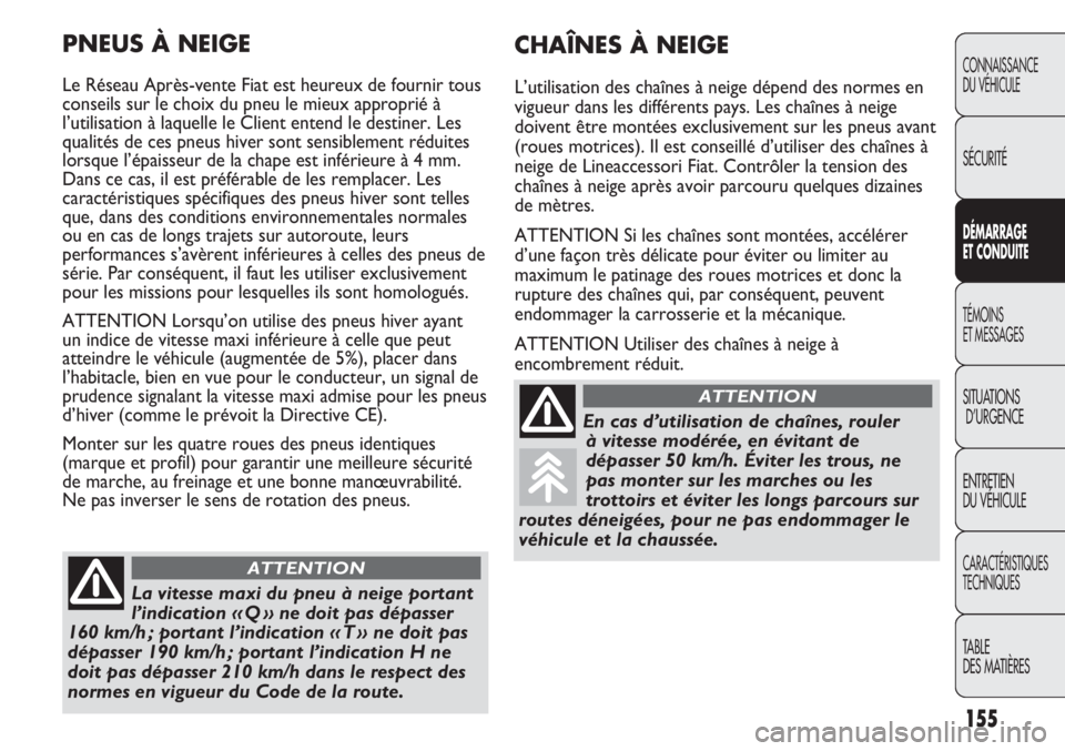 FIAT DUCATO 2013  Notice dentretien (in French) 155
CONNAISSANCE
DU VÉHICULE
SÉCURITÉ
DÉMARRAGE
ET CONDUITE
TÉMOINS
ET MESSAGES
SITUATIONS
D’URGENCE
ENTRETIEN
DU VÉHICULE
CARACTÉRISTIQUES
TECHNIQUES
TABLE 
DES MATIÈRES
CHAÎNES À NEIGE
L
