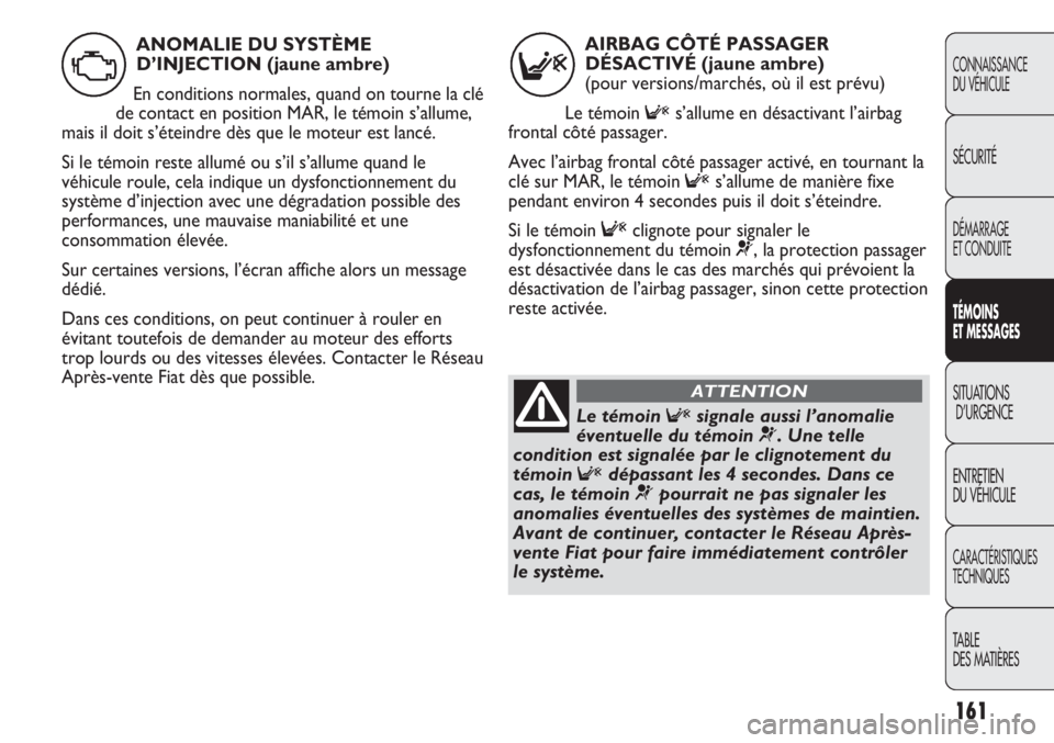 FIAT DUCATO 2013  Notice dentretien (in French) 161
CONNAISSANCE
DU VÉHICULE
SÉCURITÉ
DÉMARRAGE
ET CONDUITE
TÉMOINS
ET MESSAGES
SITUATIONS
D’URGENCE
ENTRETIEN
DU VÉHICULE
CARACTÉRISTIQUES
TECHNIQUES
TABLE 
DES MATIÈRES
AIRBAG CÔTÉ PASSA