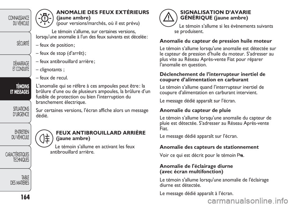 FIAT DUCATO 2013  Notice dentretien (in French) 164
CONNAISSANCE
DU VÉHICULE
SÉCURITÉ
DÉMARRAGE
ET CONDUITE
TÉMOINS
ET MESSAGES
SITUATIONS
D’URGENCE
ENTRETIEN
DU VÉHICULE
CARACTÉRISTIQUES
TECHNIQUES
TABLE 
DES MATIÈRES
ANOMALIE DES FEUX E