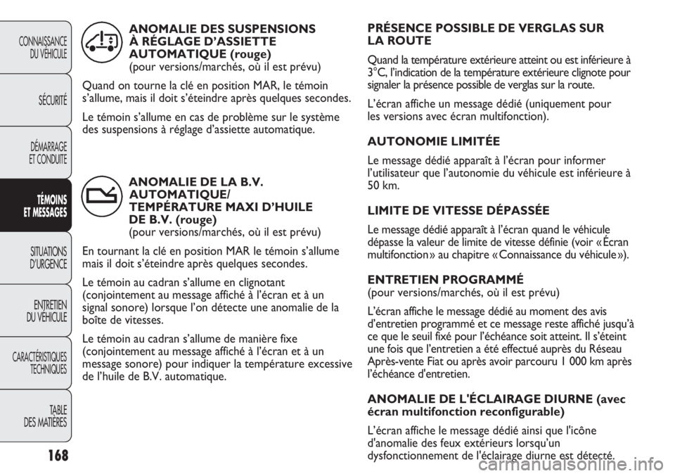FIAT DUCATO 2013  Notice dentretien (in French) PRÉSENCE POSSIBLE DE VERGLAS SUR 
LA ROUTE 
Quand la température extérieure atteint ou est inférieure à
3°C, l’indication de la température extérieure clignote pour
signaler la présence pos