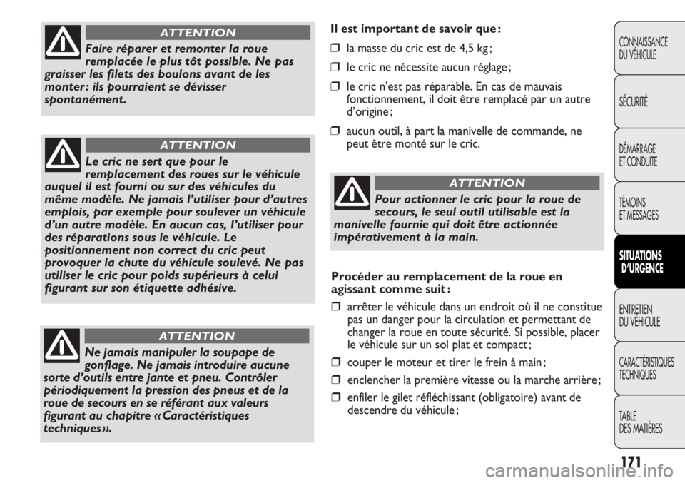 FIAT DUCATO 2013  Notice dentretien (in French) 171
Il est important de savoir que :
❒la masse du cric est de 4,5 kg ;
❒le cric ne nécessite aucun réglage ;
❒le cric n’est pas réparable. En cas de mauvais
fonctionnement, il doit être re