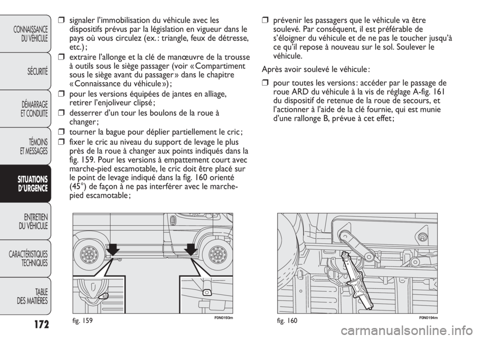 FIAT DUCATO 2013  Notice dentretien (in French) 172
F0N0193mfig. 159F0N0194mfig. 160
❒prévenir les passagers que le véhicule va être
soulevé. Par conséquent, il est préférable de
s’éloigner du véhicule et de ne pas le toucher jusqu’