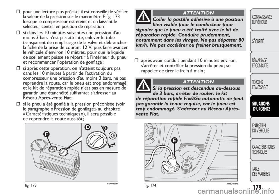FIAT DUCATO 2013  Notice dentretien (in French) 179
F0N0182mfig. 174F0N0827mfig. 173
❒pour une lecture plus précise, il est conseillé de vérifier
la valeur de la pression sur le manomètre F-fig. 173
lorsque le compresseur est éteint et en la