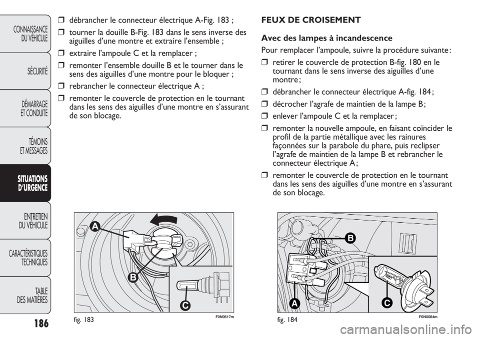 FIAT DUCATO 2013  Notice dentretien (in French) 186
CONNAISSANCE
DU VÉHICULE
SÉCURITÉ
DÉMARRAGE
ET CONDUITE
TÉMOINS
ET MESSAGES
SITUATIONS
D’URGENCE
ENTRETIEN
DU VÉHICULE
CARACTÉRISTIQUES
TECHNIQUES
TABLE 
DES MATIÈRES
❒débrancher le c