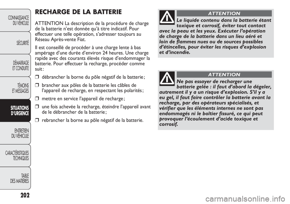 FIAT DUCATO 2013  Notice dentretien (in French) 202
RECHARGE DE LA BATTERIE
ATTENTION La description de la procédure de charge
de la batterie n’est donnée qu’à titre indicatif. Pour
effectuer une telle opération, s’adresser toujours au
R