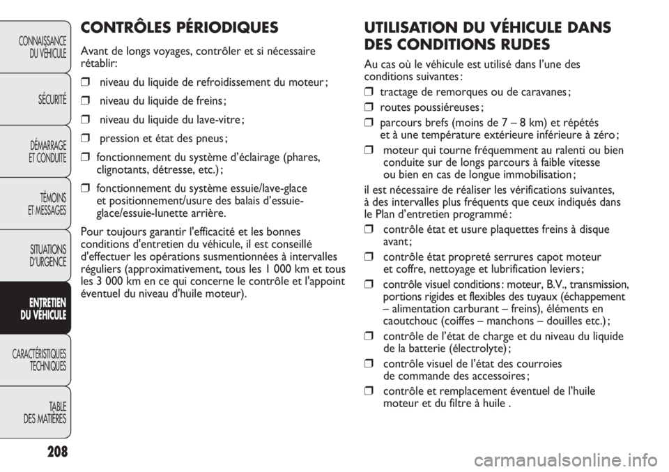 FIAT DUCATO 2013  Notice dentretien (in French) 208
UTILISATION DU VÉHICULE DANS
DES CONDITIONS RUDES
Au cas où le véhicule est utilisé dans l’une des
conditions suivantes :
❒tractage de remorques ou de caravanes ;
❒routes poussiéreuses 
