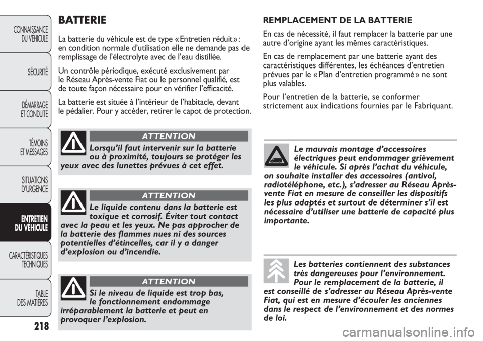 FIAT DUCATO 2013 Notice dentretien (in French) BATTERIE
La batterie du véhicule est de type « Entretien réduit » :
en condition normale d’utilisation elle ne demande pas de
remplissage de l’électrolyte avec de l’eau distillée.
Un cont FIAT DUCATO 2013 Notice dentretien (in French) BATTERIE
La batterie du véhicule est de type « Entretien réduit » :
en condition normale d’utilisation elle ne demande pas de
remplissage de l’électrolyte avec de l’eau distillée.
Un cont