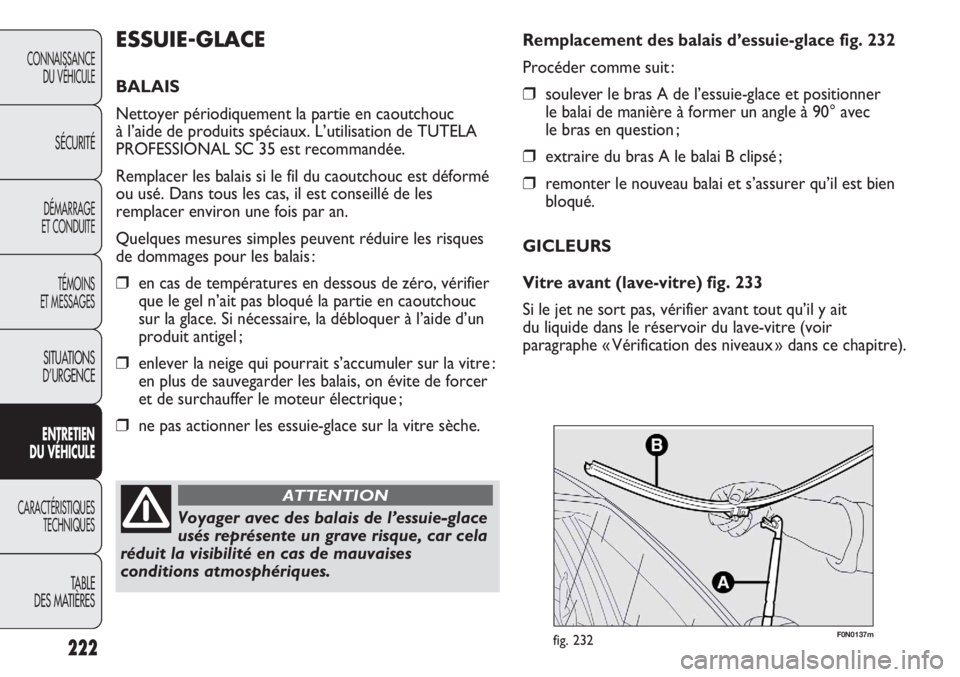 FIAT DUCATO 2013 Notice dentretien (in French) 222
F0N0137mfig. 232
Remplacement des balais d’essuie-glace fig. 232
Procéder comme suit :
❒soulever le bras A de l’essuie-glace et positionner
le balai de manière à former un angle à 90° FIAT DUCATO 2013 Notice dentretien (in French) 222
F0N0137mfig. 232
Remplacement des balais d’essuie-glace fig. 232
Procéder comme suit :
❒soulever le bras A de l’essuie-glace et positionner
le balai de manière à former un angle à 90°