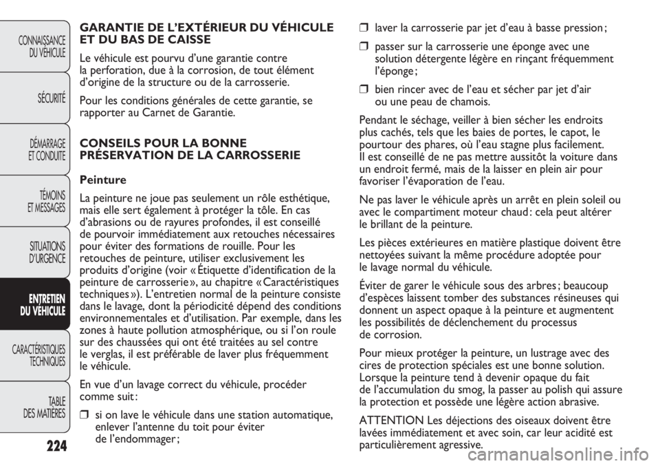 FIAT DUCATO 2013 Notice dentretien (in French) 224
❒laver la carrosserie par jet d’eau à basse pression ;
❒passer sur la carrosserie une éponge avec une
solution détergente légère en rinçant fréquemment
l’éponge ;
❒bien rincer av FIAT DUCATO 2013 Notice dentretien (in French) 224
❒laver la carrosserie par jet d’eau à basse pression ;
❒passer sur la carrosserie une éponge avec une
solution détergente légère en rinçant fréquemment
l’éponge ;
❒bien rincer av