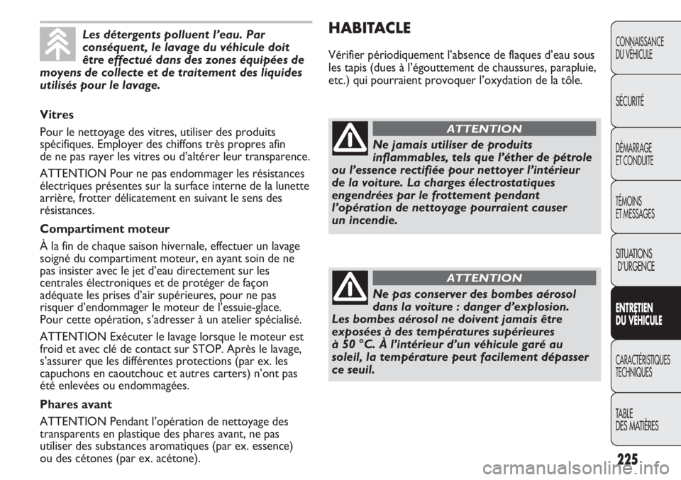 FIAT DUCATO 2013 Notice dentretien (in French) 225
HABITACLE
Vérifier périodiquement l’absence de flaques d’eau sous
les tapis (dues à l’égouttement de chaussures, parapluie,
etc.) qui pourraient provoquer l’oxydation de la tôle.
CONN FIAT DUCATO 2013 Notice dentretien (in French) 225
HABITACLE
Vérifier périodiquement l’absence de flaques d’eau sous
les tapis (dues à l’égouttement de chaussures, parapluie,
etc.) qui pourraient provoquer l’oxydation de la tôle.
CONN