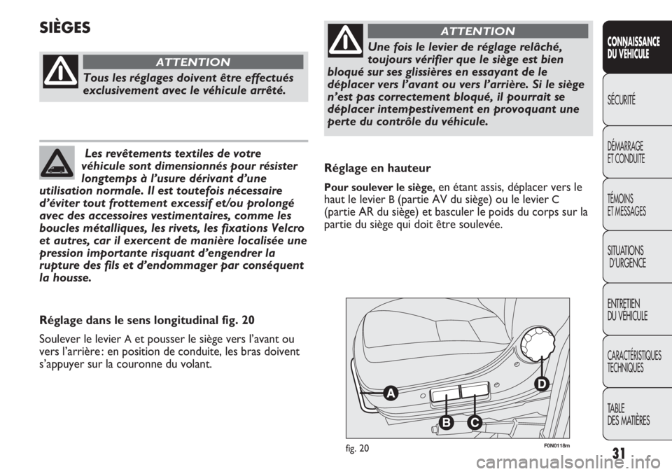 FIAT DUCATO 2012  Notice dentretien (in French) 31
F0N0118mfig. 20
Réglage en hauteur
Pour soulever le siège, en étant assis, déplacer vers le
haut le levier 
B(partie AV du siège) ou le levier C
(partie AR du siège) et basculer le poids du c