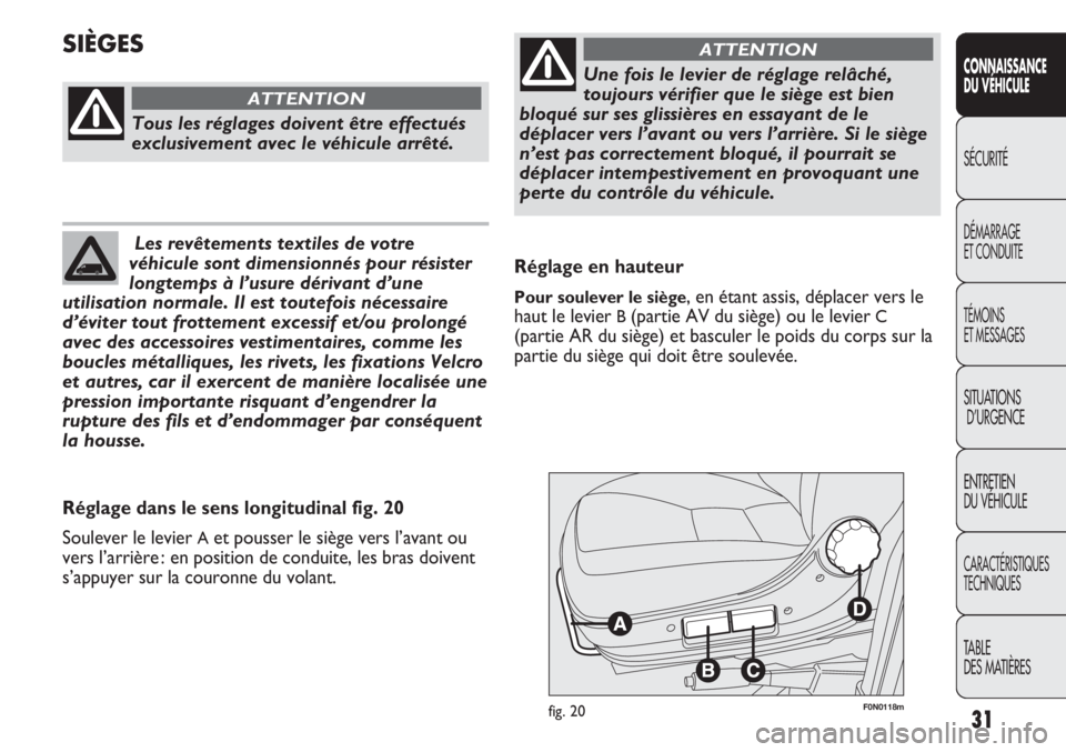 FIAT DUCATO 2013  Notice dentretien (in French) 31
F0N0118mfig. 20
Réglage en hauteur
Pour soulever le siège, en étant assis, déplacer vers le
haut le levier 
B(partie AV du siège) ou le levier C
(partie AR du siège) et basculer le poids du c