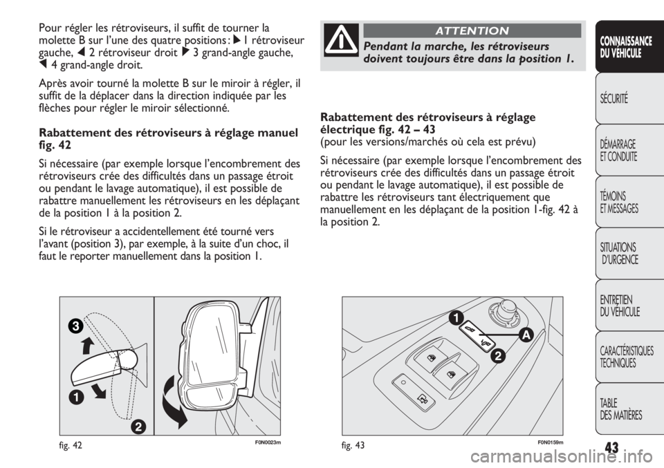 FIAT DUCATO 2013 Notice dentretien (in French) 43
Rabattement des rétroviseurs à réglage
électrique fig. 42 – 43
(pour les versions/marchés où cela est prévu)
Si nécessaire (par exemple lorsque l’encombrement des
rétroviseurs crée de FIAT DUCATO 2013 Notice dentretien (in French) 43
Rabattement des rétroviseurs à réglage
électrique fig. 42 – 43
(pour les versions/marchés où cela est prévu)
Si nécessaire (par exemple lorsque l’encombrement des
rétroviseurs crée de
