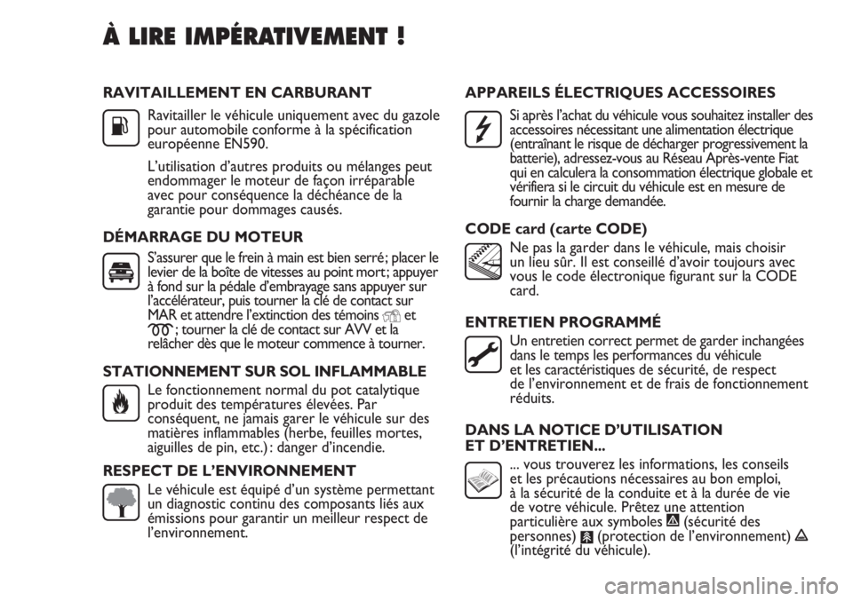FIAT DUCATO 2012  Notice dentretien (in French) RAVITAILLEMENT EN CARBURANT
Ravitailler le véhicule uniquement avec du gazole 
pour automobile conforme à la spécification
européenne EN590.
L’utilisation d’autres produits ou mélanges peut
e