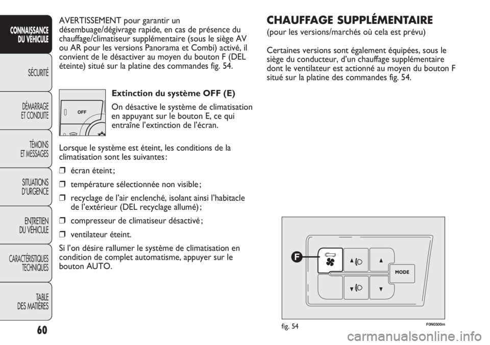 FIAT DUCATO 2013  Notice dentretien (in French) 60
SICUREZZA
AVVIAMENTO
E GUIDA
SPIE E
MESSAGGI
IN EMERGENZA
MANUTENZIONE
E CURA
DATI TECNICI
INDICE
AVERTISSEMENT pour garantir un
désembuage/dégivrage rapide, en cas de présence du
chauffage/clim