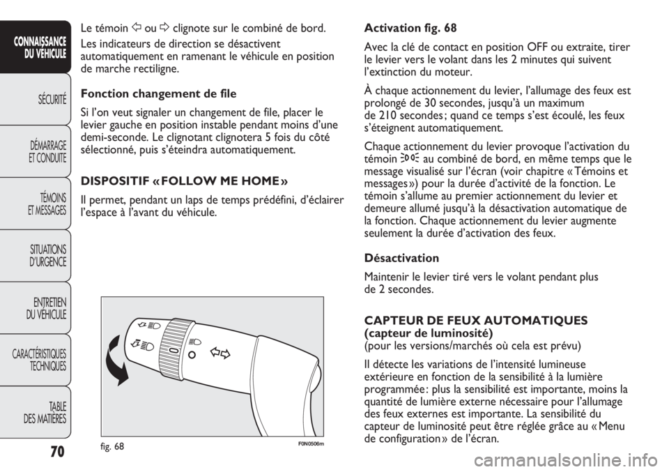 FIAT DUCATO 2013  Notice dentretien (in French) 70
SICUREZZA
AVVIAMENTO
E GUIDA
SPIE E
MESSAGGI
IN EMERGENZA
MANUTENZIONE
E CURA
DATI TECNICI
INDICE
F0N0506mfig. 68
Activation fig. 68
Avec la clé de contact en position OFF ou extraite, tirer
le le