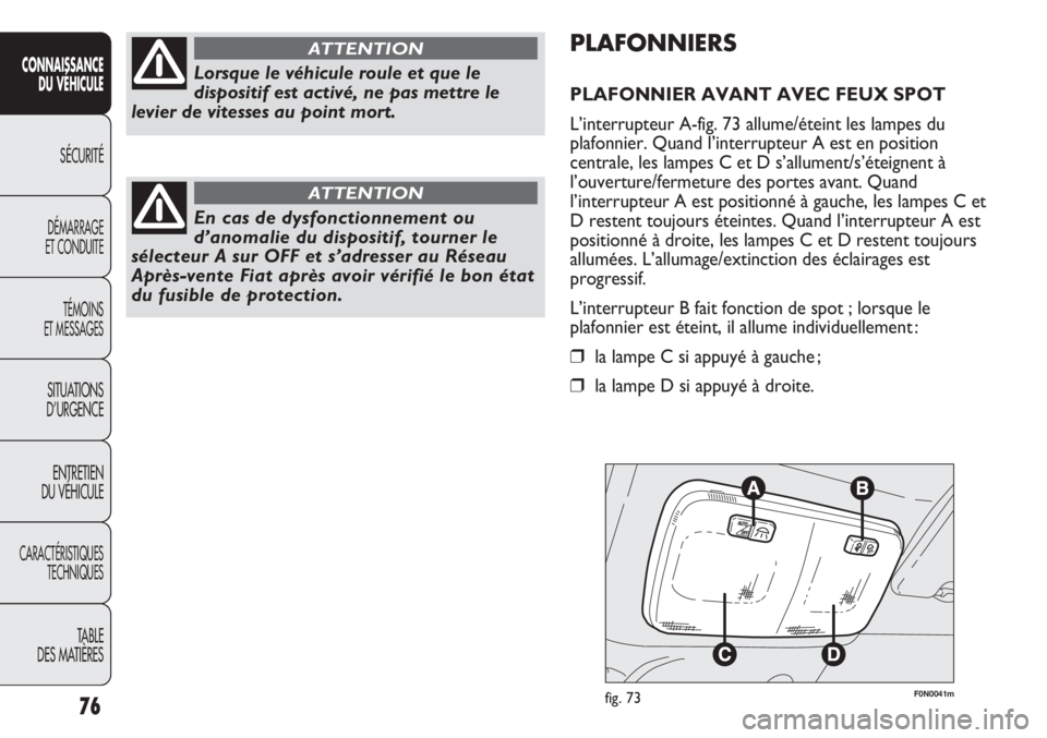 FIAT DUCATO 2013  Notice dentretien (in French) F0N0041mfig. 73
PLAFONNIERS
PLAFONNIER AVANT AVEC FEUX SPOT
L’interrupteur A-fig. 73 allume/éteint les lampes du
plafonnier. Quand l’interrupteur A est en position
centrale, les lampes C et D s