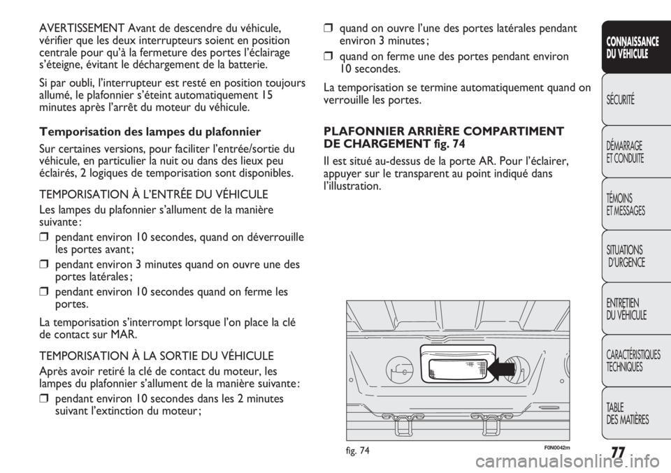 FIAT DUCATO 2013  Notice dentretien (in French) 77
SICUREZZA
AVVIAMENTO
E GUIDA
SPIE E
MESSAGGI
IN EMERGENZA
MANUTENZIONE
E CURA
DATI TECNICI
INDICE
❒quand on ouvre l’une des portes latérales pendant
environ 3 minutes ;
❒quand on ferme une d