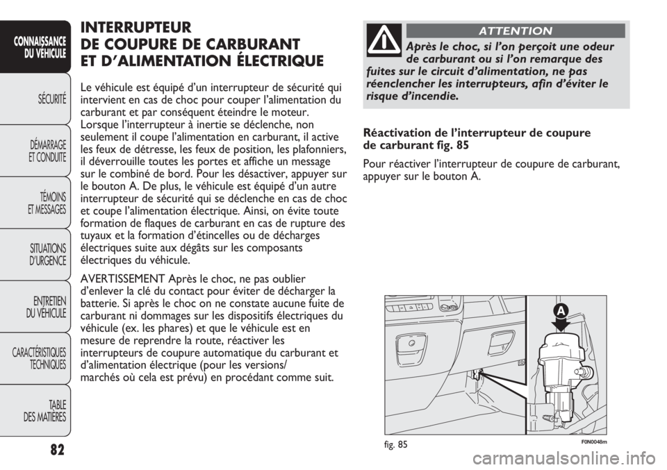 FIAT DUCATO 2013  Notice dentretien (in French) 82
SICUREZZA
AVVIAMENTO
E GUIDA
SPIE E
MESSAGGI
IN EMERGENZA
MANUTENZIONE
E CURA
DATI TECNICI
INDICE
F0N0048mfig. 85
INTERRUPTEUR
DE COUPURE DE CARBURANT 
ET D’ALIMENTATION ÉLECTRIQUE
Le véhicule 